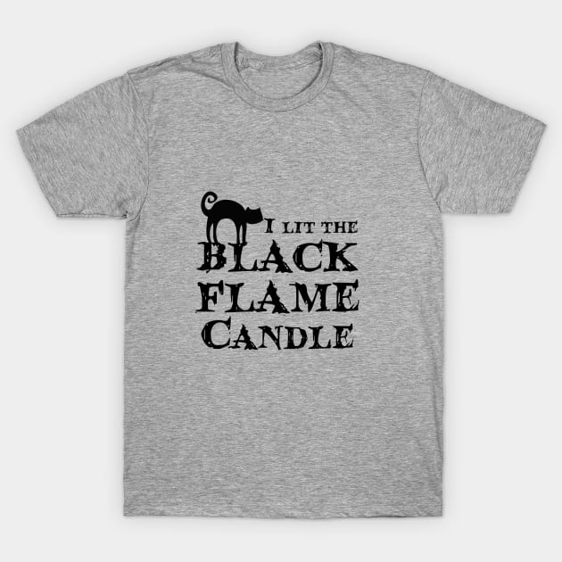 I lit the Black Flame Candle! T-Shirt by Summyjaye